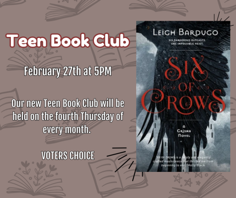 Teen Book Club. February 27 at 5PM. Six of Crows by Leigh Bardugo.