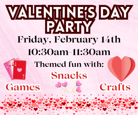 Valentine’s day party. Friday, February 14th 10:30am-11:30am. Themed fun with games, snacks, and crafts.